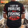 Maxcorners I Got 99 Problems Shirt, Personalized Fishing Shirt, Funny Fishing Shirts For Men, Father's Day Fishing Gift