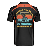 Max Corners Everything Will Kill You So Choose Something Fun Golf 3D Custom Polo Shirt